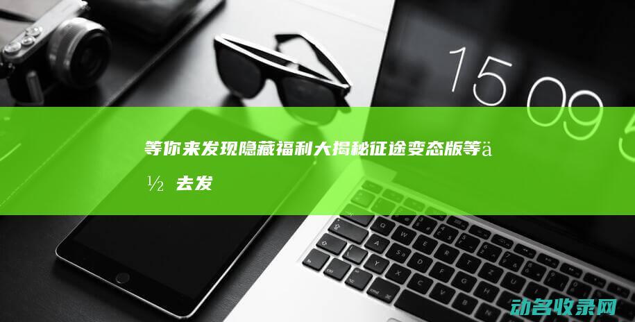 等你来发现 隐藏福利大揭秘 征途变态版 (等你去发现)