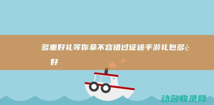 多重好礼等你拿 不容错过！征途手游礼包 (多重好礼什么意思)