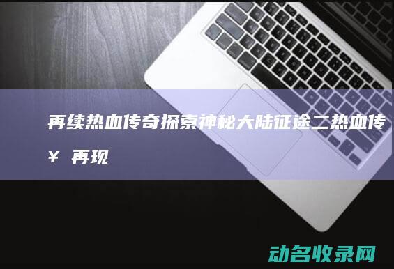再续热血传奇 探索神秘大陆 征途二 (热血传奇再现)