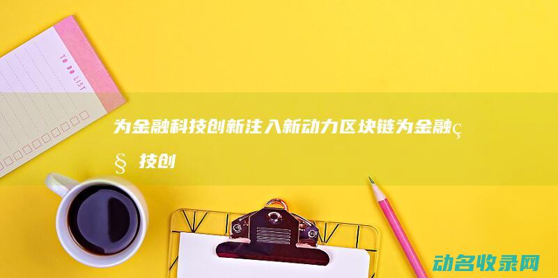 为金融科技创新注入新动力 区块链 (为金融科技创新做贡献)