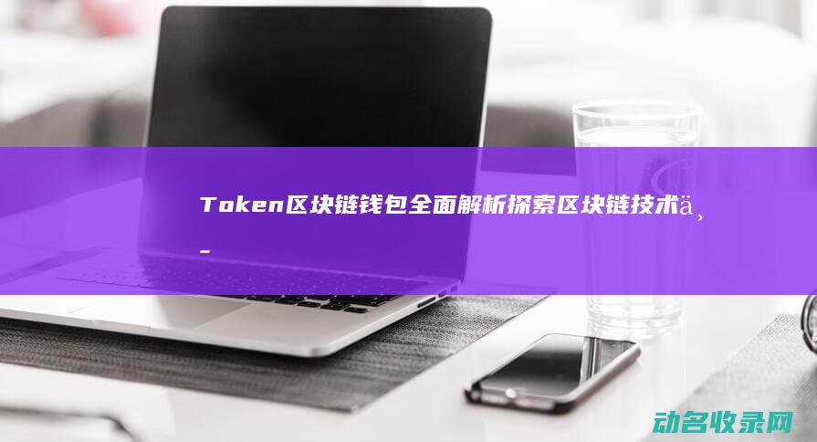 Token区块链钱包全面解析 探索区块链技术中的新星 (token区块链)