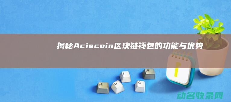 揭秘Aciacoin区块链钱包的功能与优势 (揭秘AC值计算公式,助你精准预测彩票结果)