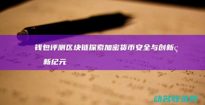 钱包评测区块链 探索加密货币安全与创新的新纪元 (钱包评测区块链是什么)