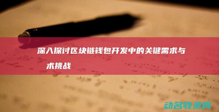 深入探讨区块链钱包开发中的关键需求与技术挑战 (深入探讨区块链技术)