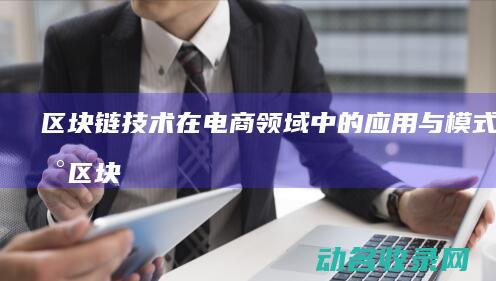 区块链技术在电商领域中的应用与模式革新 (区块链技术在金融科技领域中的应用有哪些优势)