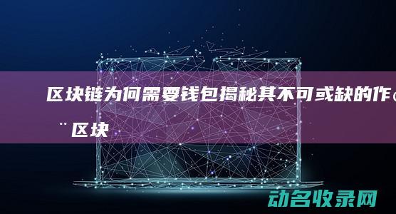 区块链为何需要钱包 揭秘其不可或缺的作用 (区块链为何需要法律规制)
