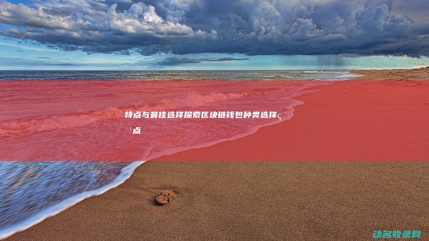 特点与最佳选择 探索区块链钱包 种类 (选择特点)