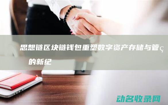 思想链区块链钱包 重塑数字资产存储与管理的新纪元 (思想链区块链实例)